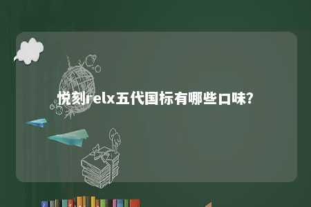 悦刻relx五代国标有哪些口味？ 